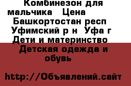 Комбинезон для мальчика › Цена ­ 1 500 - Башкортостан респ., Уфимский р-н, Уфа г. Дети и материнство » Детская одежда и обувь   